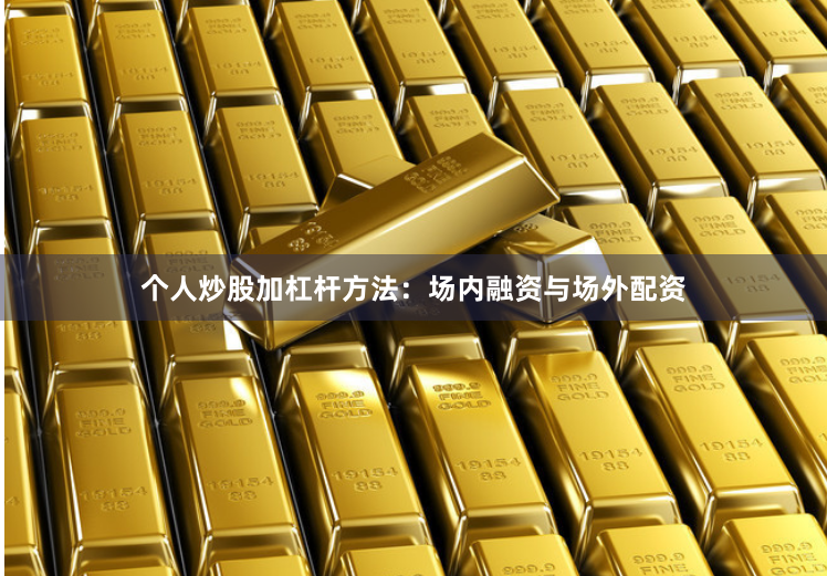 个人炒股加杠杆方法：场内融资与场外配资