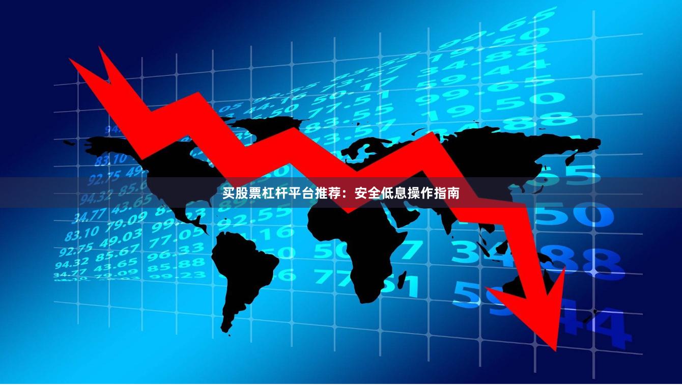 买股票杠杆平台推荐：安全低息操作指南