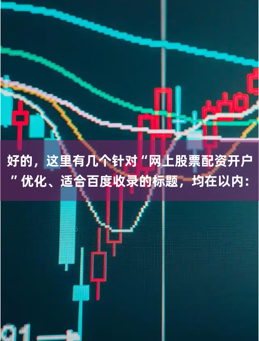 好的，这里有几个针对“网上股票配资开户”优化、适合百度收录的标题，均在以内：