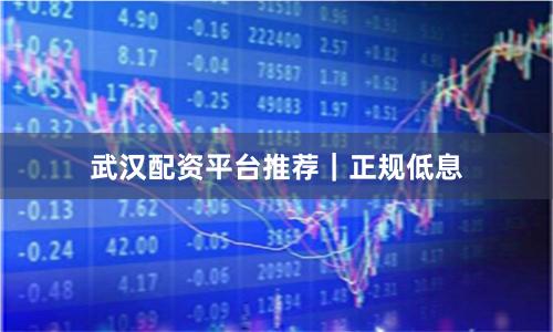 武汉配资平台推荐｜正规低息
