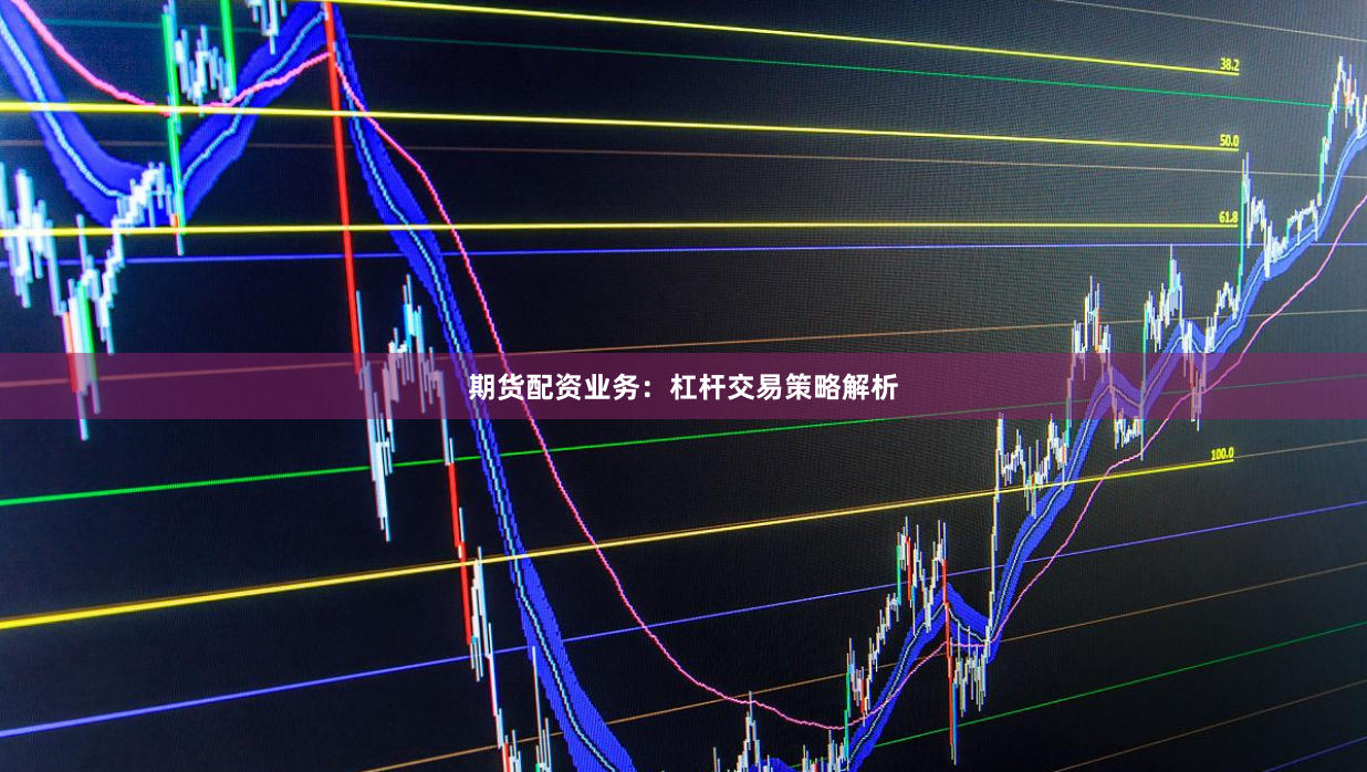 期货配资业务：杠杆交易策略解析