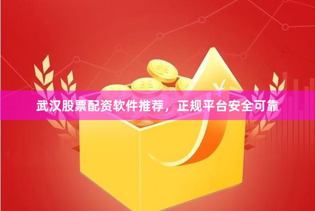 武汉股票配资软件推荐，正规平台安全可靠