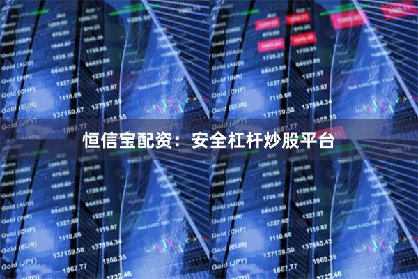 恒信宝配资：安全杠杆炒股平台