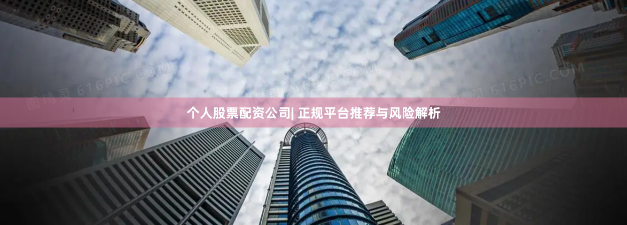 个人股票配资公司| 正规平台推荐与风险解析
