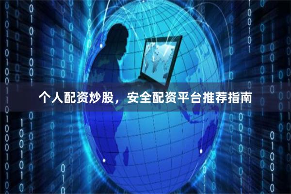 个人配资炒股，安全配资平台推荐指南