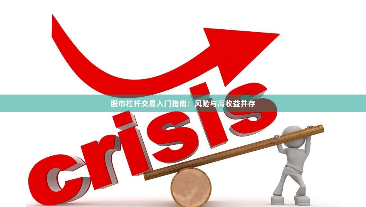 股市杠杆交易入门指南:风险与高收益并存