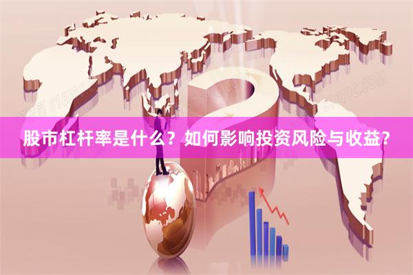 股市杠杆率是什么？如何影响投资风险与收益？