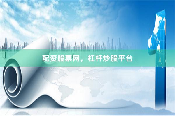 配资股票网，杠杆炒股平台