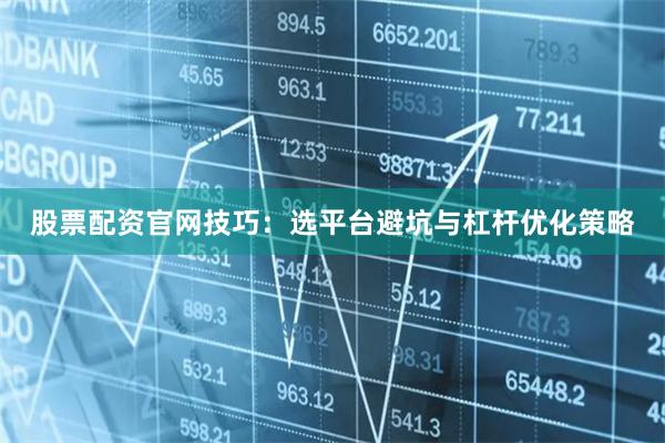 股票配资官网技巧：选平台避坑与杠杆优化策略