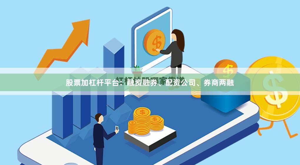 股票加杠杆平台：融资融券、配资公司、券商两融