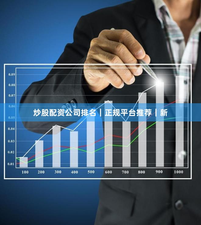 炒股配资公司排名｜正规平台推荐｜新