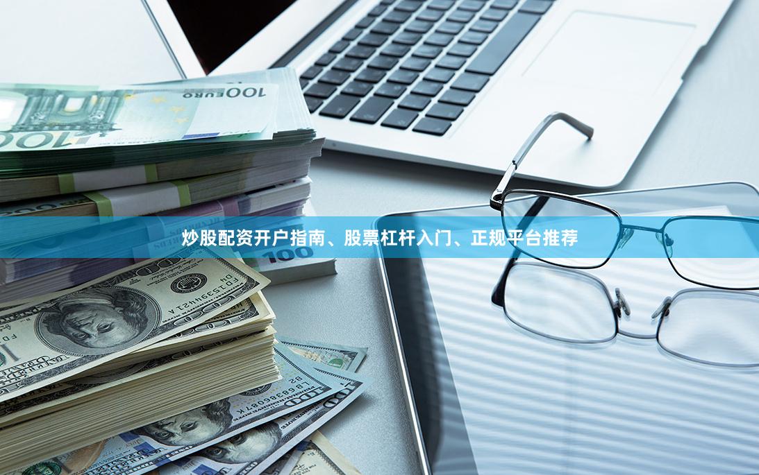 炒股配资开户指南、股票杠杆入门、正规平台推荐