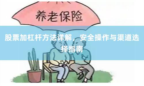 股票加杠杆方法详解，安全操作与渠道选择指南