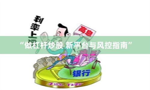 “做杠杆炒股 新平台与风控指南”