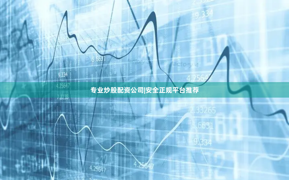 专业炒股配资公司|安全正规平台推荐