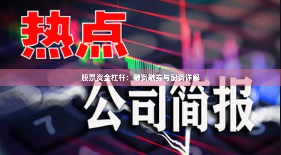 股票资金杠杆：融资融券与配资详解