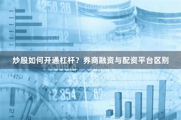 炒股如何开通杠杆？券商融资与配资平台区别