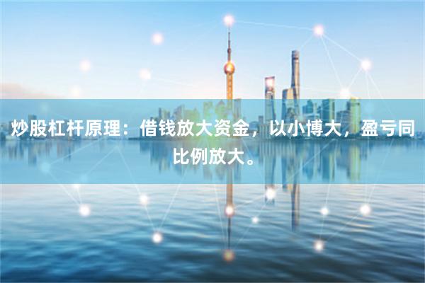 炒股杠杆原理：借钱放大资金，以小博大，盈亏同比例放大。