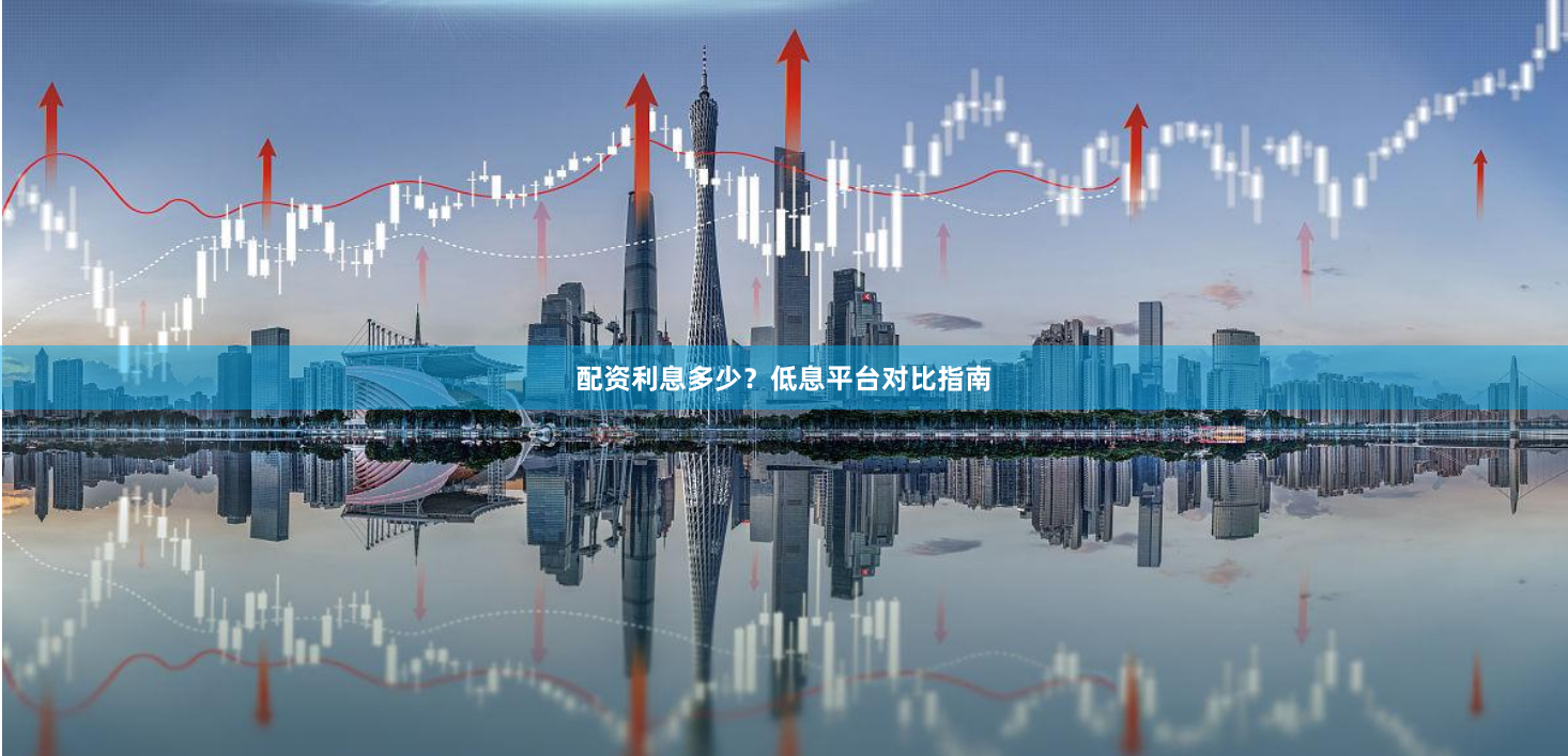 配资利息多少？低息平台对比指南