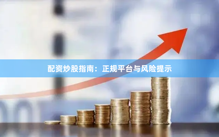配资炒股指南：正规平台与风险提示