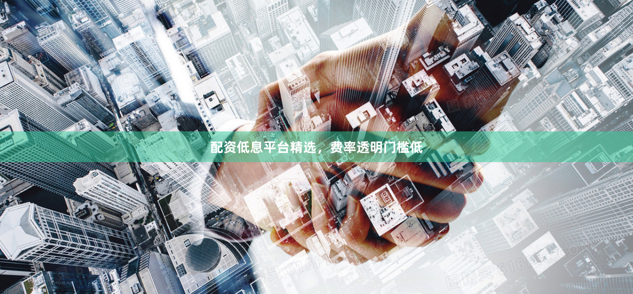 配资低息平台精选，费率透明门槛低