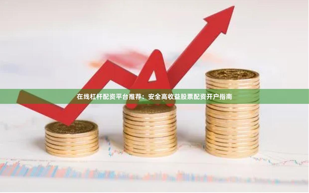 在线杠杆配资平台推荐：安全高收益股票配资开户指南