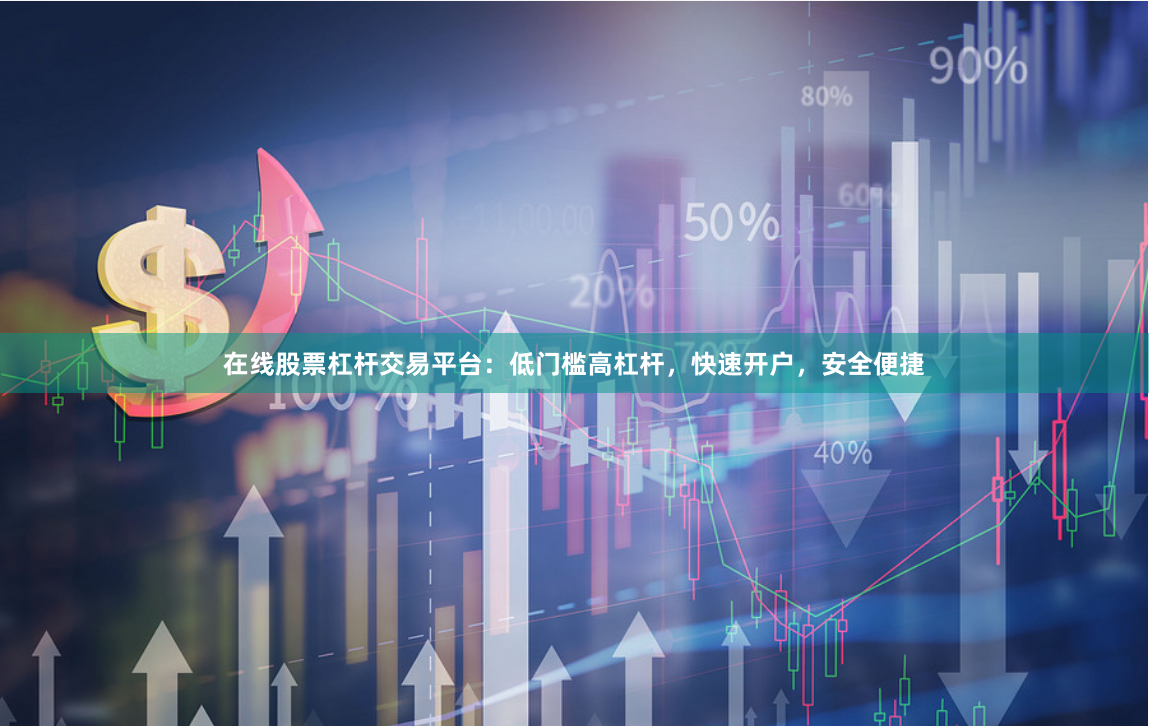 在线股票杠杆交易平台：低门槛高杠杆，快速开户，安全便捷