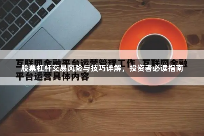 股票杠杆交易风险与技巧详解，投资者必读指南