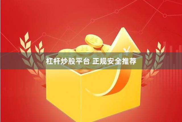 杠杆炒股平台 正规安全推荐