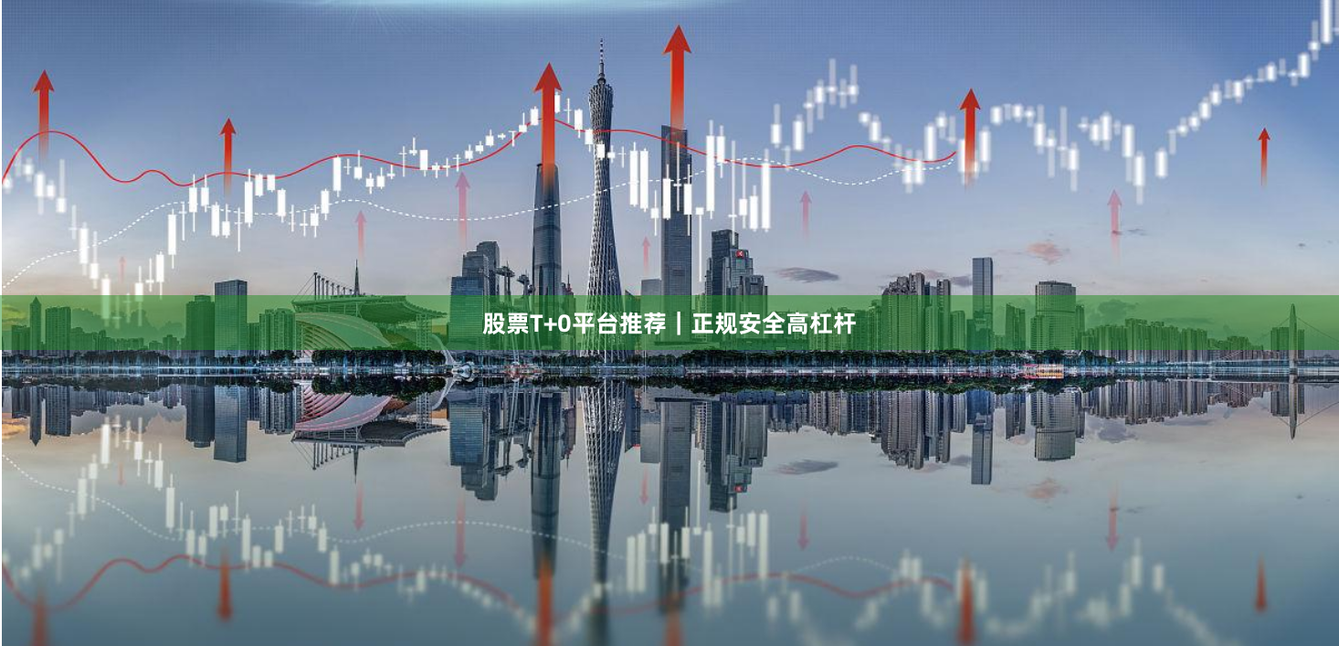 股票T+0平台推荐｜正规安全高杠杆