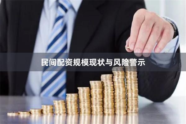 民间配资规模现状与风险警示