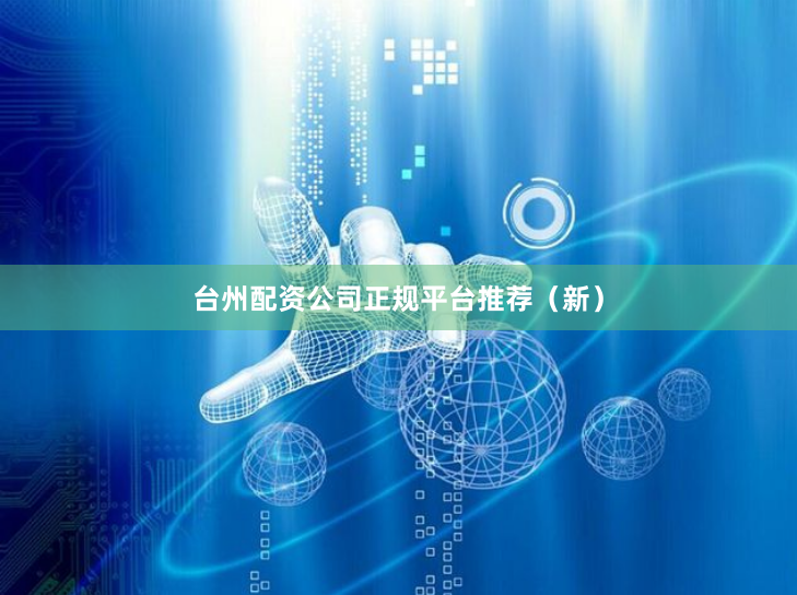 台州配资公司正规平台推荐（新）