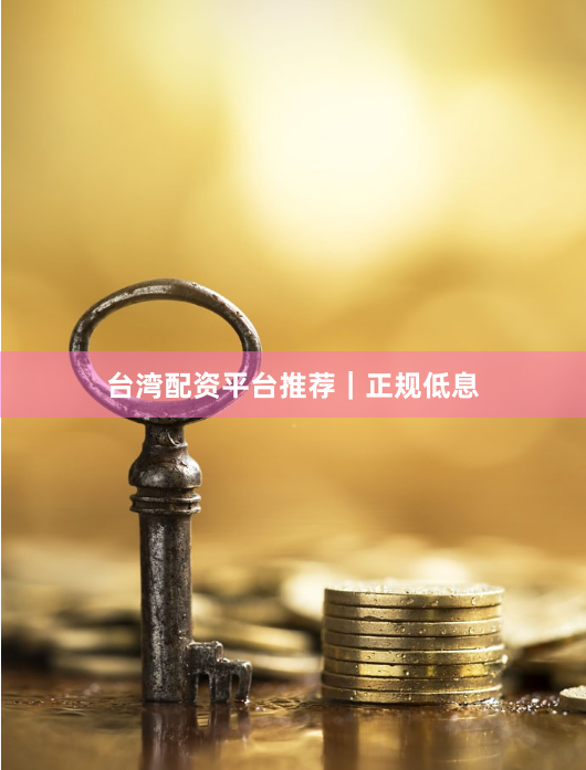 台湾配资平台推荐｜正规低息