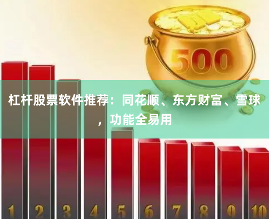 杠杆股票软件推荐：同花顺、东方财富、雪球，功能全易用