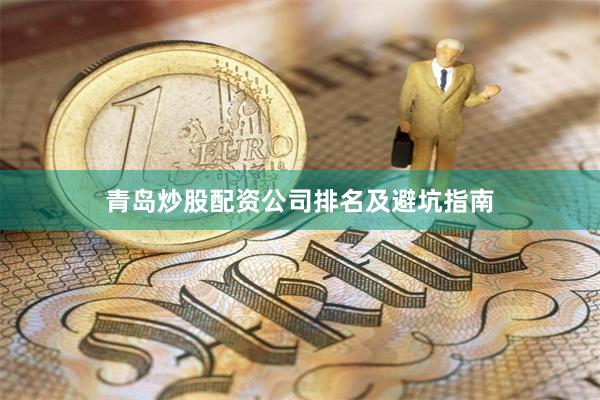 青岛炒股配资公司排名及避坑指南