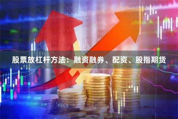 股票放杠杆方法：融资融券、配资、股指期货